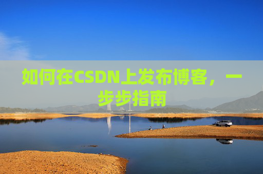 如何在CSDN上发布博客,一步步指南